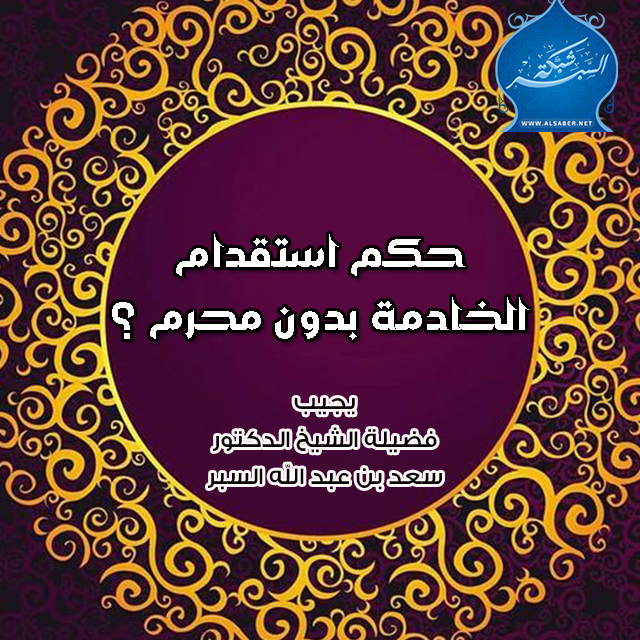 حكم استقدام الخادمة بدون محرم ؟