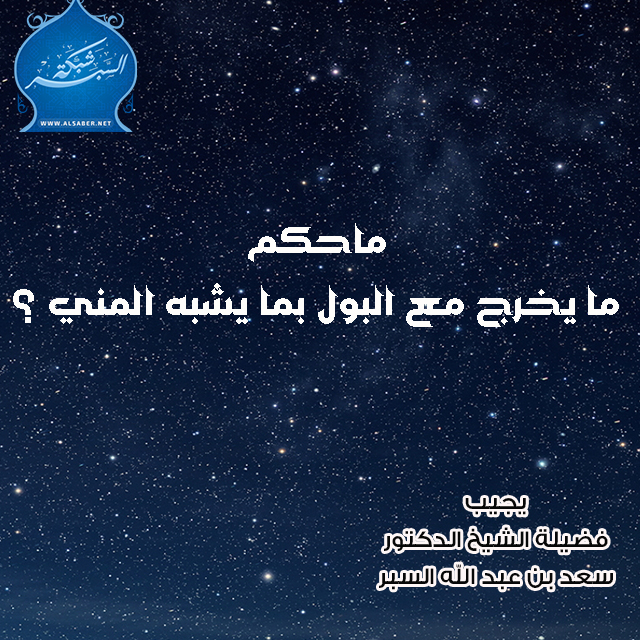 ماحكم ما يخرج مع البول بما يشبه المني ؟