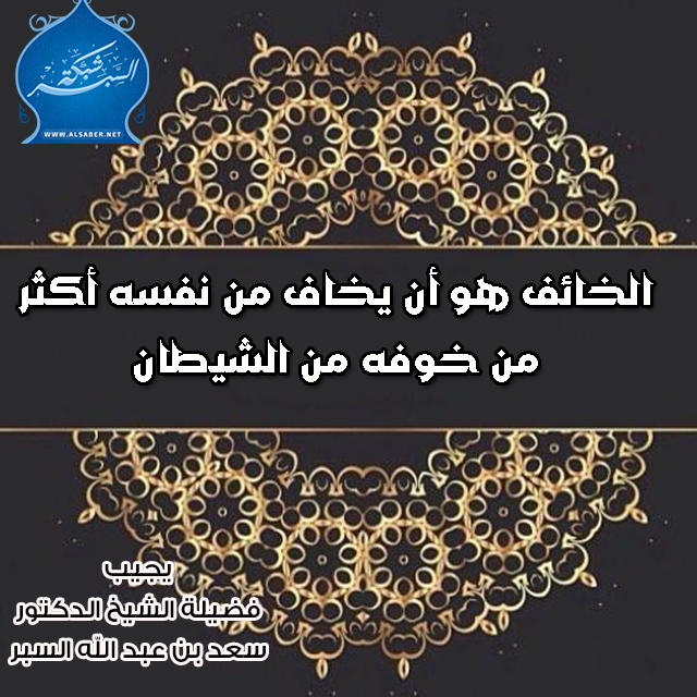 الخائف هو أن يخاف من نفسه أكثر من خوفه من الشيطان