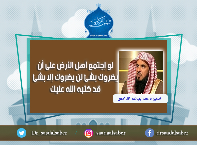 لو إجتمع أهل الأرض على أن يضروك بشئ لن يضروك إلا بشئ قد كتبه الله عليك
