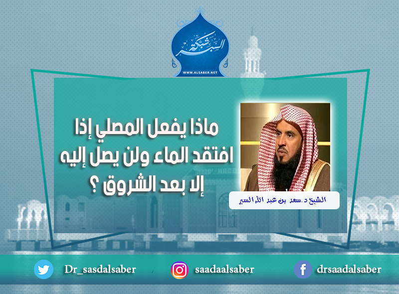 ماذا يفعل المصلي إذا افتقد الماء ولن يصل إليه إلا بعد الشروق ؟