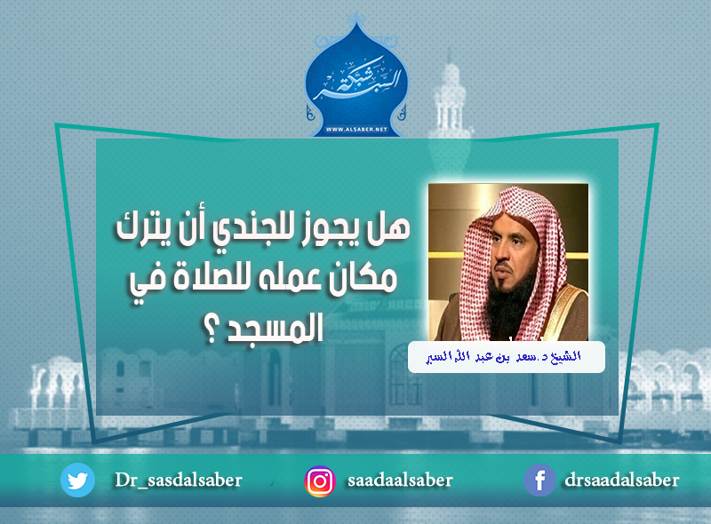 هل يجوز للجندي أن يترك مكان عمله للصلاة في المسجد ؟