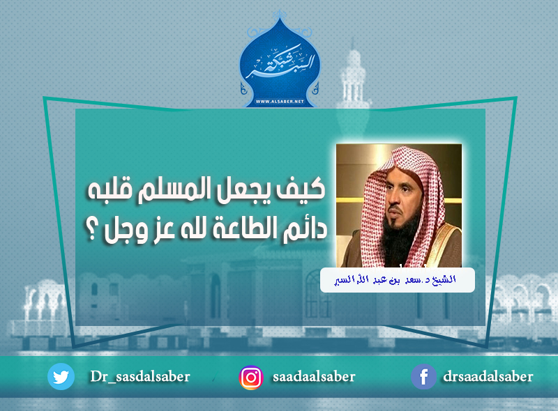 كيف يجعل المسلم قلبه دائم الطاعة لله عز وجل ؟