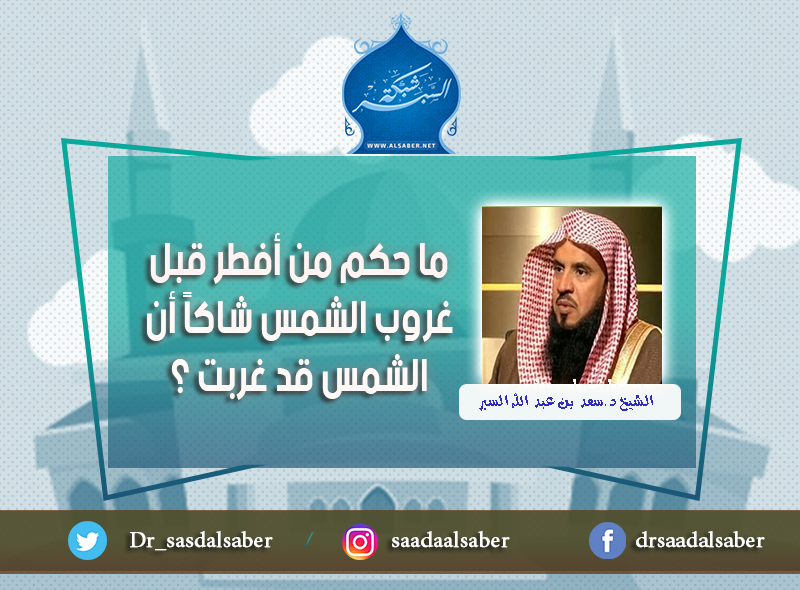 ما حكم من أفطر قبل غروب الشمس شاكاً أن الشمس قد غربت ؟