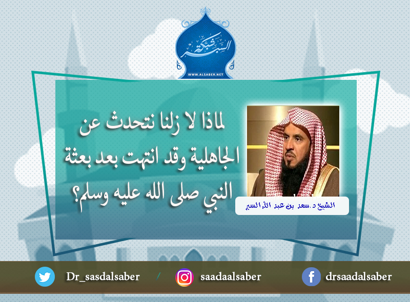 لماذا لا زلنا نتحدث عن الجاهلية وقد انتهت بعد بعثة النبي صلى الله عليه وسلم؟