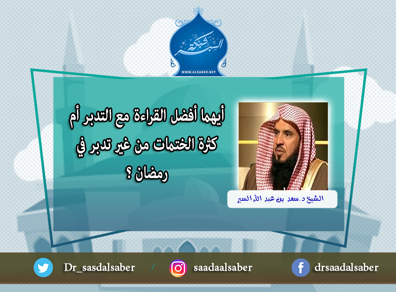 أيهما أفضل القراءة مع التدبر أم كثرة الختمات من غير تدبر في رمضان ؟